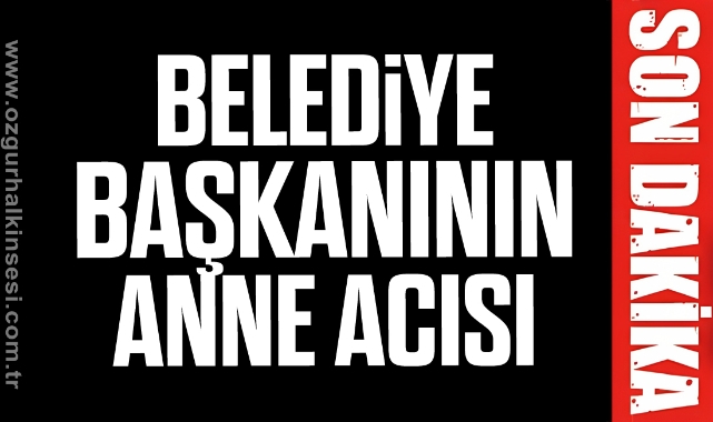 BELEDİYE BAŞKANININ ANNE ACISI Zonguldak Zonguldak Haberleri Özgür